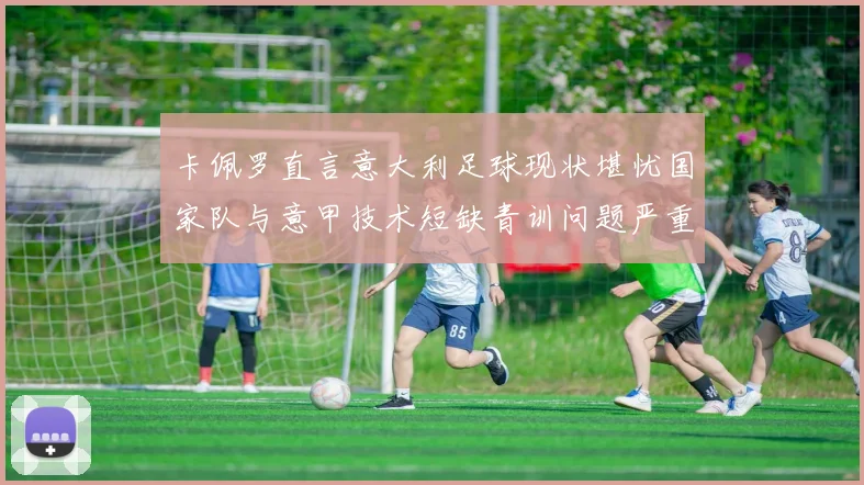 卡佩罗直言意大利足球现状堪忧国家队与意甲技术短缺青训问题严重
