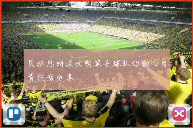 贝林厄姆谈收购家乡球队的初心与责任感分享